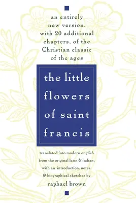Micile flori ale Sfântului Francisc: O versiune complet nouă, cu 20 de capitole suplimentare, a clasicului creștin al veacurilor - The Little Flowers of St. Francis: An Entirely New Version, with 20 Additional Chapters, of the Christian Classic of the Ages