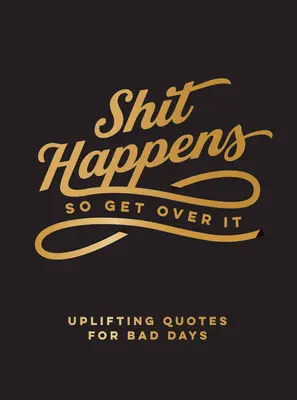 Shit Happens So Get Over It: Citate înălțătoare pentru zile proaste - Shit Happens So Get Over It: Uplifting Quotes for Bad Days