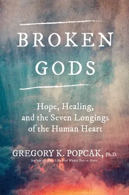 Zeii rupți: Speranță, vindecare și cele șapte dorințe ale inimii umane - Broken Gods: Hope, Healing, and the Seven Longings of the Human Heart