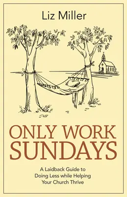 Lucrează doar duminica: A Laid-Back Guide to Doing Less While Helping Your Church Thrive (Un ghid relaxat pentru a face mai puțin și a vă ajuta biserica să prospere) - Only Work Sundays: A Laid-Back Guide to Doing Less While Helping Your Church Thrive