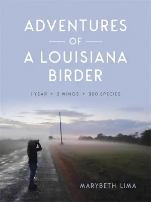 Aventurile unui birder din Louisiana: Un an, două aripi, trei sute de specii - Adventures of a Louisiana Birder: One Year, Two Wings, Three Hundred Species
