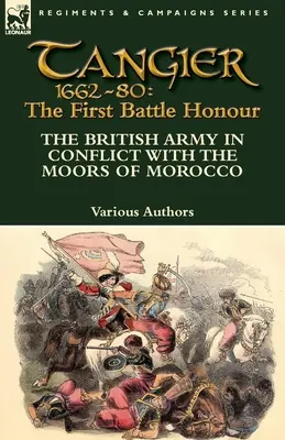 Tanger 1662-80: Prima bătălie de onoare - Armata britanică în conflict cu maurii din Maroc - Tangier 1662-80: The First Battle Honour-The British Army in Conflict With the Moors of Morocco