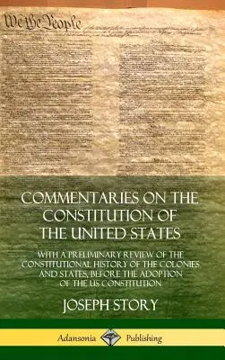 Commentaries on the Constitution of the United States: With a Preliminary Review of the Constitutional History of the Colonies and States, Before the