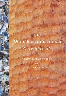 Cartea de bucate Wickaninnish: Eleganță rustică pe marginea naturii - The Wickaninnish Cookbook: Rustic Elegance on Nature's Edge