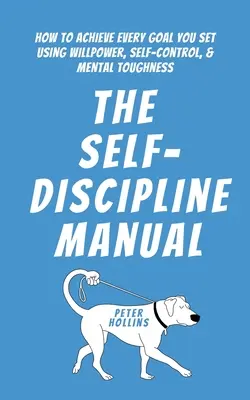 Manualul de autodisciplină: Cum să atingeți fiecare obiectiv pe care vi l-ați propus folosind voința, autocontrolul și tenacitatea mentală - The Self-Discipline Manual: How to Achieve Every Goal You Set Using Willpower, Self-Control, and Mental Toughness