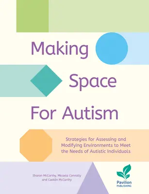 Making Space for Autism: Strategies for Assessing and Modifying Environments to Meet the Needs of Autistic Individuals (Strategii de evaluare și modificare a mediului pentru a răspunde nevoilor persoanelor autiste) - Making Space for Autism: Strategies for Assessing and Modifying Environments to Meet the Needs of Autistic Individuals