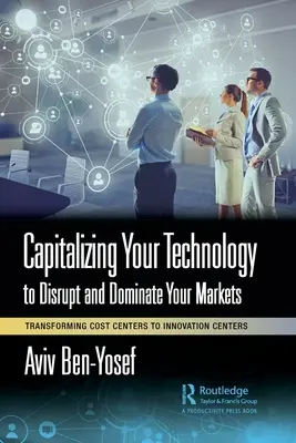 Capitalizarea tehnologiei dumneavoastră pentru a perturba și domina piețele dumneavoastră: Transformarea centrelor de costuri în centre de inovare - Capitalizing Your Technology to Disrupt and Dominate Your Markets: Transforming Cost Centers to Innovation Centers