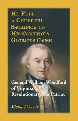 A căzut ca un sacrificiu vesel pentru cauza glorioasă a țării sale. Generalul William Woodford din Virginia, patriot al Războiului de Independență - He Fell a Cheerful Sacrifice to His Country's Glorious Cause. General William Woodford of Virginia, Revolutionary War Patriot