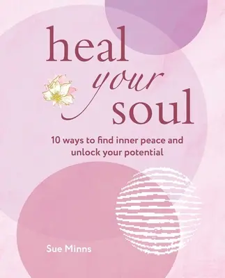 Vindecă-ți sufletul: 10 moduri de a-ți găsi pacea interioară și de a-ți debloca potențialul - Heal Your Soul: 10 Ways to Find Inner Peace and Unlock Your Potential