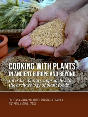 Gătitul cu plante în Europa antică și nu numai: Abordări interdisciplinare ale arheologiei alimentelor vegetale - Cooking with Plants in Ancient Europe and Beyond: Interdisciplinary Approaches to the Archaeology of Plant Foods