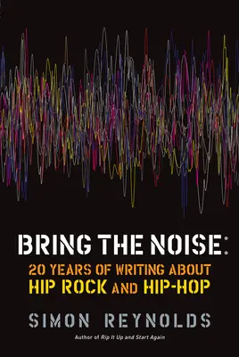 Bring the Noise: 20 de ani de scris despre Hip Rock și Hip Hop - Bring the Noise: 20 Years of Writing about Hip Rock and Hip Hop
