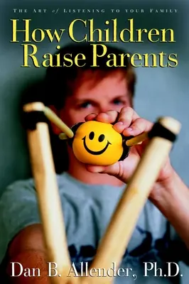 Cum cresc copiii părinții: Arta de a-ți asculta familia - How Children Raise Parents: The Art of Listening to Your Family