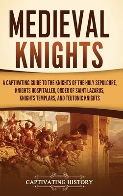 Cavalerii medievali: Un ghid captivant al Cavalerilor Sfântului Mormânt, Cavalerilor Ospitalieri, Ordinului Sfântului Lazăr, Cavalerilor Templieri - Medieval Knights: A Captivating Guide to the Knights of the Holy Sepulchre, Knights Hospitaller, Order of Saint Lazarus, Knights Templar
