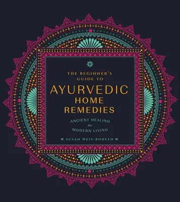 Ghidul începătorului pentru remedii ayurvedice la domiciliu: Vindecarea antică pentru viața modernă - The Beginner's Guide to Ayurvedic Home Remedies: Ancient Healing for Modern Life