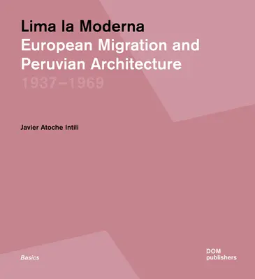 Lima La Moderna: Migrația europeană și arhitectura peruviană 1937-1969 - Lima La Moderna: European Migration and Peruvian Architecture 1937-1969