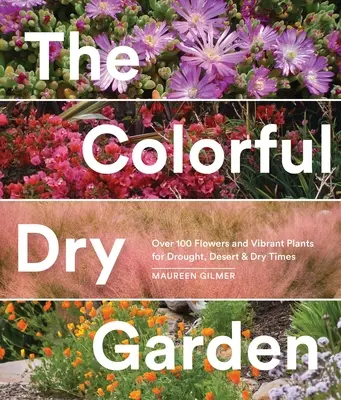 Grădina colorată și uscată: Peste 100 de flori și plante vibrante pentru secetă, deșert și vremuri uscate - The Colorful Dry Garden: Over 100 Flowers and Vibrant Plants for Drought, Desert & Dry Times