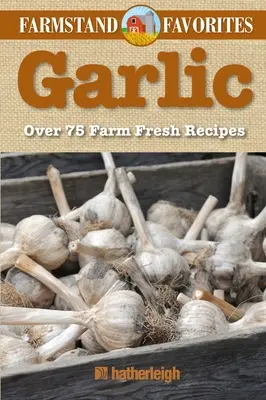 Usturoi: Farmstand Favorites: Peste 75 de rețete proaspete de la fermă - Garlic: Farmstand Favorites: Over 75 Farm-Fresh Recipes
