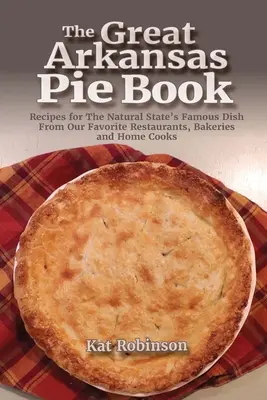 Marea carte a plăcintelor din Arkansas: Rețete pentru faimoasa mâncare a statului natural de la restaurantele noastre preferate, brutării și bucătari casnici - The Great Arkansas Pie Book: Recipes for The Natural State's Famous Dish From Our Favorite Restaurants, Bakeries and Home Cooks