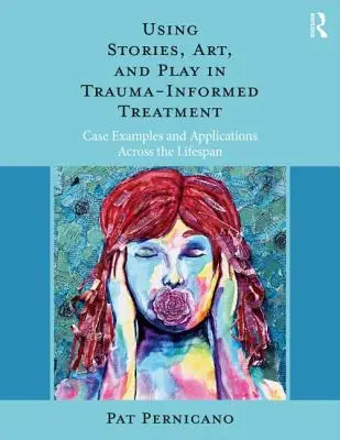 Using Stories, Art, and Play in Trauma-Informed Treatment: Exemple de caz și aplicații pe tot parcursul vieții - Using Stories, Art, and Play in Trauma-Informed Treatment: Case Examples and Applications Across the Lifespan