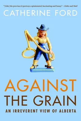 Împotriva curentului: O viziune ireverențioasă asupra Alberta - Against the Grain: An Irreverent View of Alberta