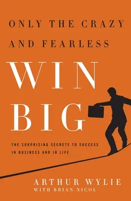 Doar cei nebuni și neînfricați câștigă în stil mare! The Surprising Secrets to Success in Business and in Life (Secretele surprinzătoare ale succesului în afaceri și în viață) - Only the Crazy and Fearless Win Big!: The Surprising Secrets to Success in Business and in Life