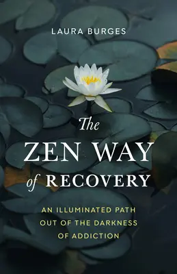 Calea Zen de recuperare: O cale luminată de ieșire din întunericul dependenței - The Zen Way of Recovery: An Illuminated Path Out of the Darkness of Addiction