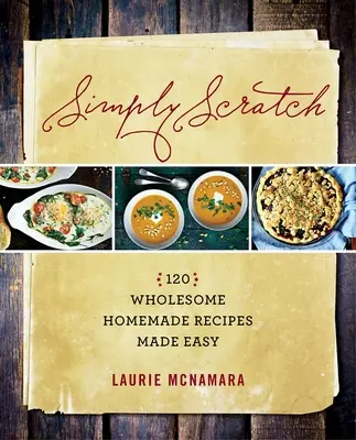 Simply Scratch: 120 Wholesome Homemade Recipes Made Easy (120 de rețete sănătoase făcute în casă) - Simply Scratch: 120 Wholesome Homemade Recipes Made Easy