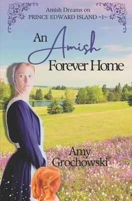 O casă Amish pentru totdeauna: Amish Dreams on Prince Edward Island, Cartea 1 - An Amish Forever Home: Amish Dreams on Prince Edward Island, Book 1