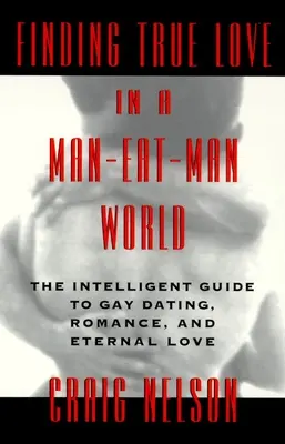 Finding True Love in a Man-Eat-Man World (Găsirea dragostei adevărate într-o lume în care bărbații se mănâncă între ei): The Intelligent Guide to Gay Dating, Sex. romantism și iubire eternă - Finding True Love in a Man-Eat-Man World: The Intelligent Guide to Gay Dating, Sex. Romance, and Eternal Love