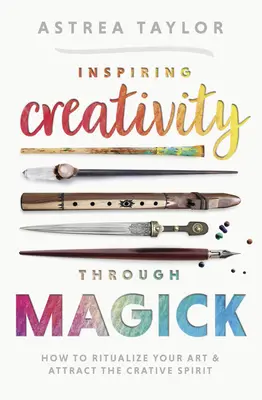 Inspirând creativitatea prin magie: Cum să vă ritualizați arta și să atrageți spiritul creativ - Inspiring Creativity Through Magick: How to Ritualize Your Art & Attract the Creative Spirit
