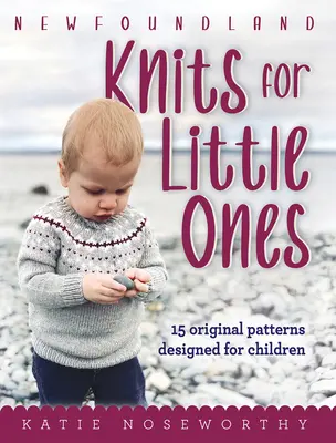 Newfoundland Knits for Little Ones: 15 modele originale concepute pentru copii - Newfoundland Knits for Little Ones: 15 Original Patterns Designed for Children