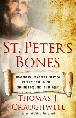 Oasele Sfântului Petru: How the Relics of the First Pope Were Lost and Found... and Then Lost and Found Again - St. Peter's Bones: How the Relics of the First Pope Were Lost and Found... and Then Lost and Found Again