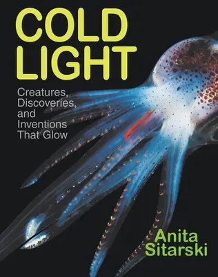 Lumina rece: Creaturi, descoperiri și invenții care strălucesc - Cold Light: Creatures, Discoveries, and Inventions That Glow