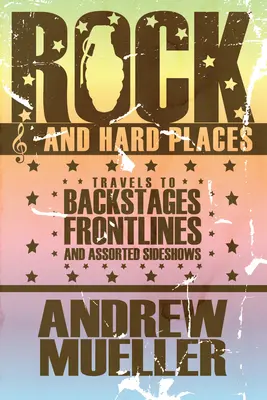 Rock and Hard Places - Travels to Backstages, Frontlines and Assorted Sideshows - Rock And Hard Places - Travels to Backstages, Frontlines and Assorted Sideshows