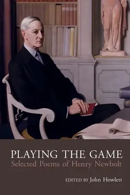 Play the Game: Colecția de poezii a lui Henry Newbolt (1862-1938) - Play the Game: The Collected Poetry of Henry Newbolt (1862-1938)