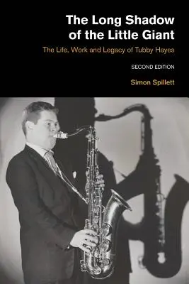 Umbra lungă a micului uriaș, ediția a 2-a: Viața, opera și moștenirea lui Tubby Hayes - The Long Shadow of the Little Giant 2nd Edition: The Life, Work and Legacy of Tubby Hayes