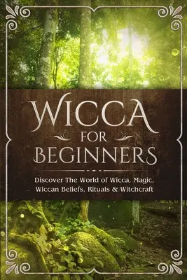 Wicca pentru începători: Descoperiți lumea Wicca, magie, credințe Wiccan, ritualuri și vrăjitorie - Wicca for Beginners: Discover The World of Wicca, Magic, Wiccan Beliefs, Rituals & Witchcraft
