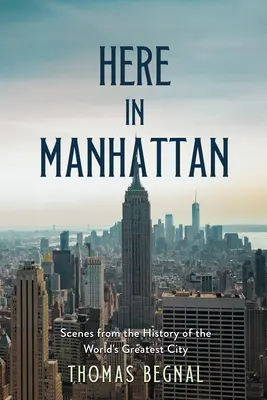Aici în Manhattan: A Site-By-Site Guide to the History of the World's Greatest City - Here in Manhattan: A Site-By-Site Guide to the History of the World's Greatest City