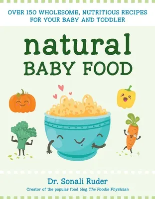 Alimente naturale pentru bebeluși: Peste 150 de rețete sănătoase și hrănitoare pentru bebelușul și copilul tău mic - Natural Baby Food: Over 150 Wholesome, Nutritious Recipes for Your Baby and Toddler