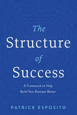 The Structure of Success (Structura succesului): Un cadru pentru a vă ajuta să vă construiți afacerea mai bine - The Structure of Success: A Framework to Help Build Your Business Better