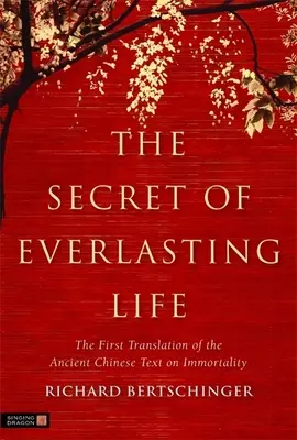 Secretul vieții veșnice: Prima traducere a vechiului text chinezesc despre nemurire: The First Translation of the Ancient Chinese Text on Immortality - The Secret of Everlasting Life: The First Translation of the Ancient Chinese Text on Immortality