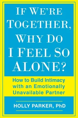 Dacă suntem împreună, de ce mă simt atât de singură: Cum să construiești intimitatea cu un partener indisponibil emoțional - If We're Together, Why Do I Feel So Alone?: How to Build Intimacy with an Emotionally Unavailable Partner