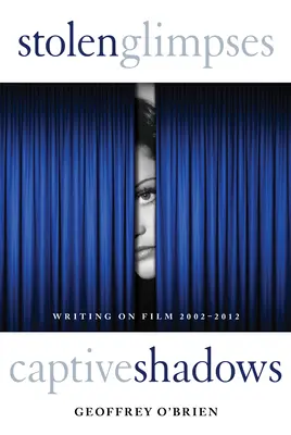 Stolen Glimpses, Captive Shadows: Scrieri despre film, 2002-2012 - Stolen Glimpses, Captive Shadows: Writing on Film, 2002-2012