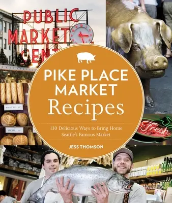 Rețete de la Pike Place Market: 130 de moduri delicioase de a aduce acasă faimoasa piață din Seattle - Pike Place Market Recipes: 130 Delicious Ways to Bring Home Seattle's Famous Market