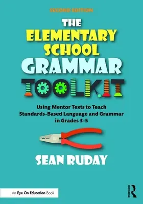 The Elementary School Grammar Toolkit: Using Mentor Texts to Teach Standards-Based Language and Grammar in Grades 3-5