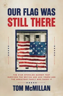 Steagul nostru era încă acolo: The Star Spangled Banner That Survived the British and 200 Years - And the Armistead Family Who Saved It - Our Flag Was Still There: The Star Spangled Banner That Survived the British and 200 Years--And the Armistead Family Who Saved It