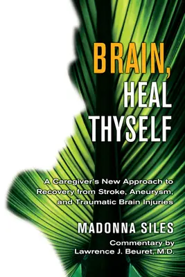 Brain, Heal Thyself (Creier, vindecă-te singur): Noua abordare a unui îngrijitor pentru recuperarea după accident vascular cerebral, anevrism și leziuni cerebrale traumatice - Brain, Heal Thyself: A Caregiver's New Approach to Recovery from Stroke, Aneurism, and Traumatic Brain Injury