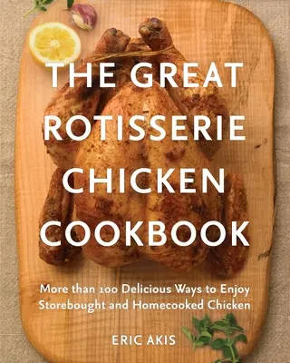 Cartea de bucate The Great Rotisserie Chicken Cookbook: More Than 100 Delicious Ways to Enjoy Storebought and Homecooked Chicken (Mai mult de 100 de moduri delicioase de a savura puiul cumpărat din magazin și gătit acasă) - The Great Rotisserie Chicken Cookbook: More Than 100 Delicious Ways to Enjoy Storebought and Homecooked Chicken