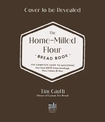 The Fresh-Milled Flour Bread Book: The Complete Guide to Mastering Your Home Mill for Artisan Sourdough, Pizza, Croissants and More