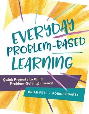 Învățarea zilnică bazată pe probleme: Proiecte rapide pentru a dezvolta fluența în rezolvarea problemelor - Everyday Problem-Based Learning: Quick Projects to Build Problem-Solving Fluency